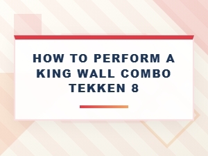 How to Perform a King Wall Combo in Tekken 8