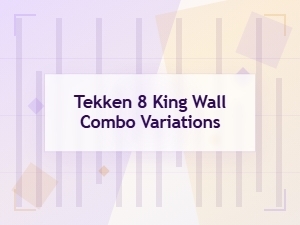 Tekken 8 King's Wall Combo Variations Guide